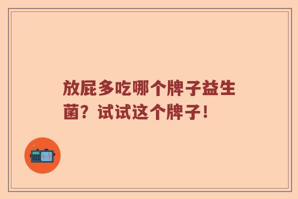 放屁多吃哪个牌子益生菌？试试这个牌子！