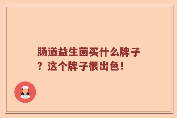 肠道益生菌买什么牌子？这个牌子很出色！