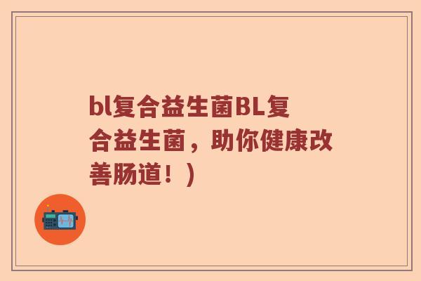 bl复合益生菌BL复合益生菌,助你健康改善肠道!) bl复合益生菌BL复合益生菌,助你健康改善肠道!)