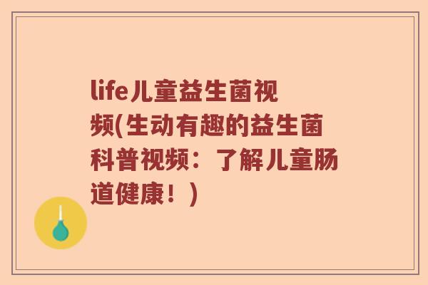 life儿童益生菌视频(生动有趣的益生菌科普视频：了解儿童肠道健康！)