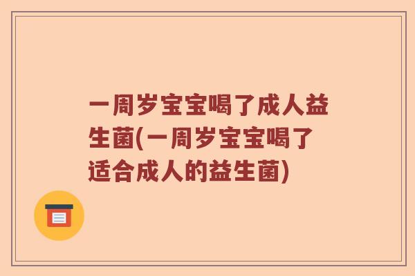 一周岁宝宝喝了成人益生菌(一周岁宝宝喝了适合成人的益生菌) 一周岁宝宝喝了成人益生菌(一周岁宝宝喝了适合成人的益生菌)