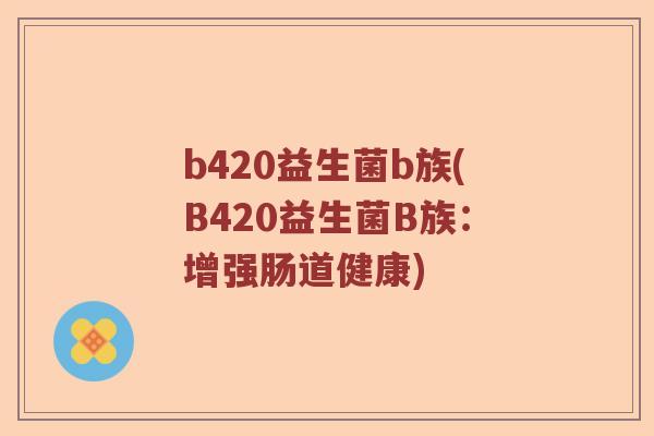 b420益生菌b族(B420益生菌B族：增强肠道健康)
