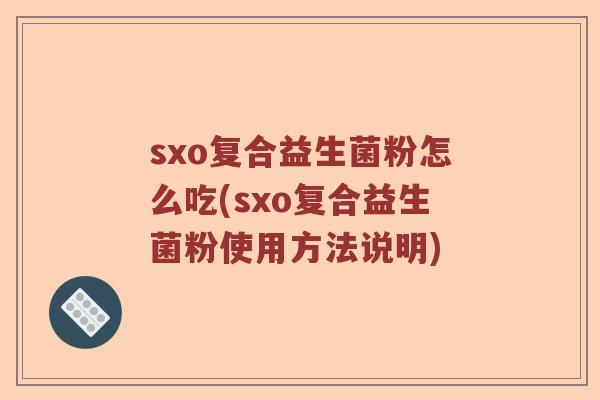 sxo复合益生菌粉怎么吃(sxo复合益生菌粉使用方法说明)
