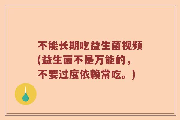 不能长期吃益生菌视频(益生菌不是万能的,不要过度依赖常吃。) 不能长期吃益生菌视频(益生菌不是万能的,不要过度依赖常吃。)