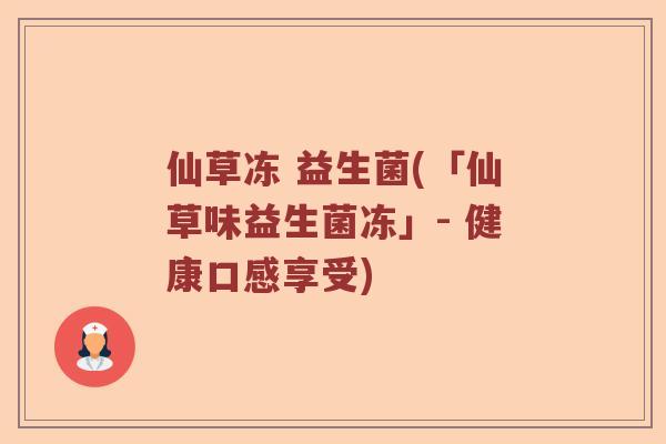 仙草冻 益生菌(「仙草味益生菌冻」- 健康口感享受)