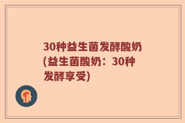 30种益生菌发酵酸奶(益生菌酸奶：30种发酵享受)
