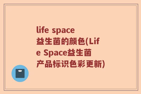 life space益生菌的颜色(Life Space益生菌产品标识色彩更新)
