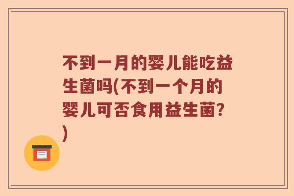 不到一月的婴儿能吃益生菌吗(不到一个月的婴儿可否食用益生菌？)