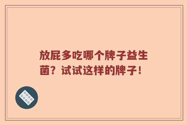 放屁多吃哪个牌子益生菌？试试这样的牌子！