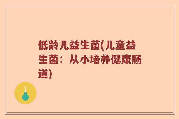 低龄儿益生菌(儿童益生菌：从小培养健康肠道)