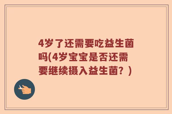 4岁了还需要吃益生菌吗(4岁宝宝是否还需要继续摄入益生菌？)