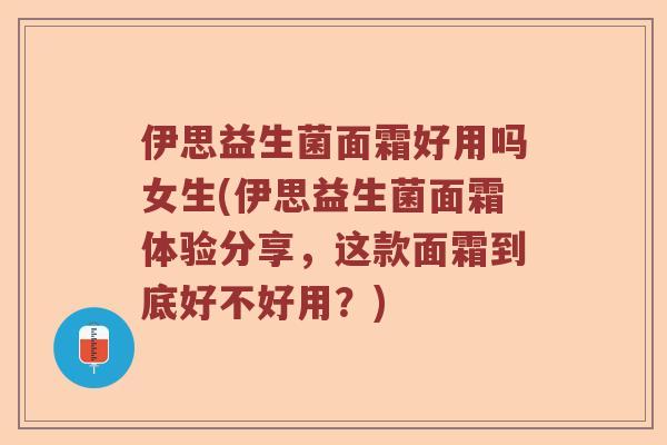 伊思益生菌面霜好用吗女生(伊思益生菌面霜体验分享，这款面霜到底好不好用？)