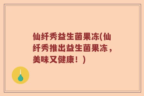 仙纤秀益生菌果冻(仙纤秀推出益生菌果冻，美味又健康！)