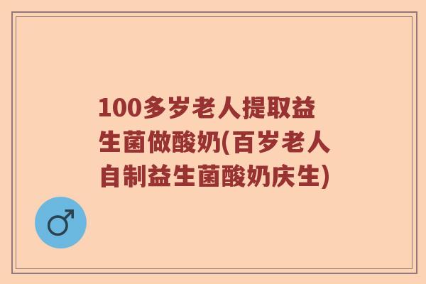 100多岁老人提取益生菌做酸奶(百岁老人自制益生菌酸奶庆生) 100多岁老人提取益生菌做酸奶(百岁老人自制益生菌酸奶庆生)