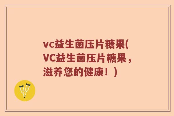 vc益生菌压片糖果(VC益生菌压片糖果，滋养您的健康！)