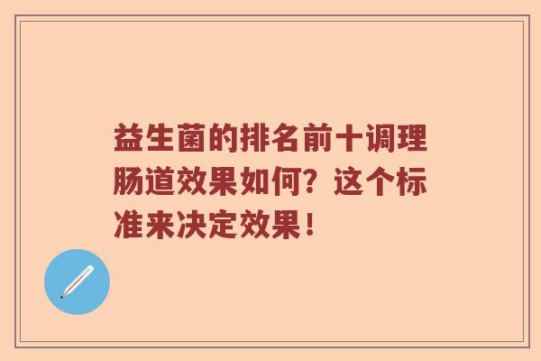 益生菌的排名前十调理肠道效果如何？这个标准来决定效果！