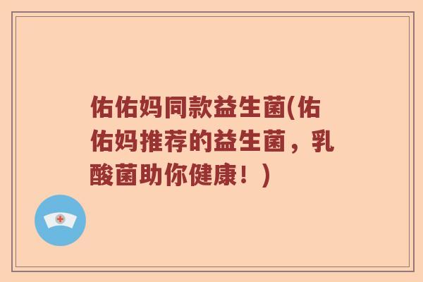 佑佑妈同款益生菌(佑佑妈推荐的益生菌，乳酸菌助你健康！)