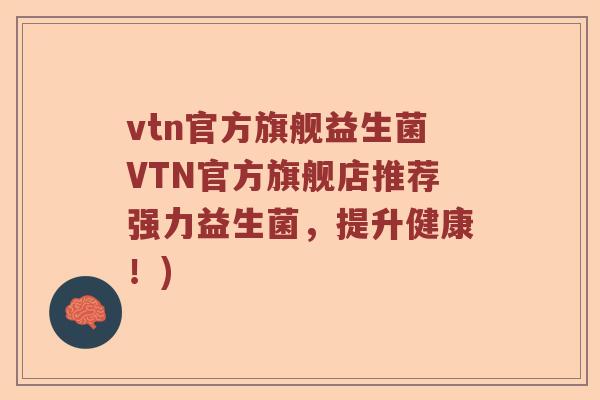 vtn官方旗舰益生菌VTN官方旗舰店推荐强力益生菌，提升健康！)