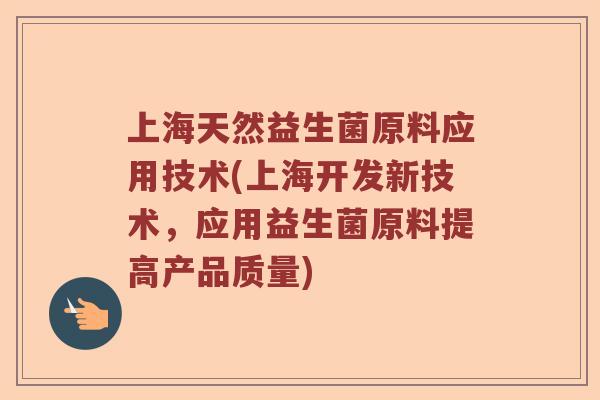 上海天然益生菌原料应用技术(上海开发新技术,应用益生菌原料提高产品质量) 上海天然益生菌原料应用技术(上海开发新技术,应用益生菌原料提高产品质量)