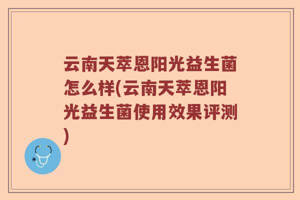 云南天萃恩阳光益生菌怎么样(云南天萃恩阳光益生菌使用效果评测)