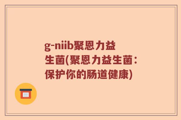 g-niib聚恩力益生菌(聚恩力益生菌：保护你的肠道健康)