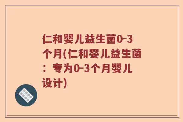 仁和婴儿益生菌0-3个月(仁和婴儿益生菌：专为0-3个月婴儿设计)