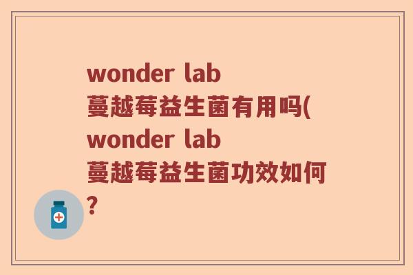wonder lab蔓越莓益生菌有用吗(wonder lab蔓越莓益生菌功效如何？
