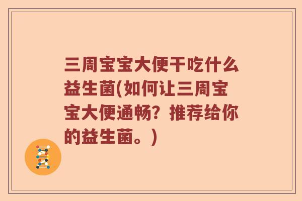 三周宝宝大便干吃什么益生菌(如何让三周宝宝大便通畅?推荐给你的益生菌。) 三周宝宝大便干吃什么益生菌(如何让三周宝宝大便通畅?推荐给你的益生菌。)