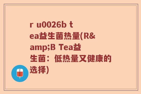r u0026b tea益生菌热量(R&B Tea益生菌：低热量又健康的选择)