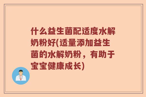 什么益生菌配适度水解奶粉好(适量添加益生菌的水解奶粉，有助于宝宝健康成长)