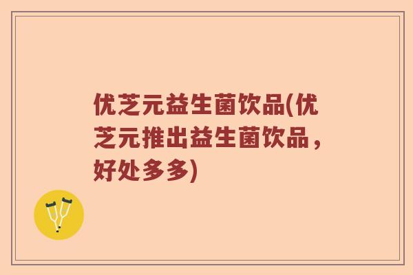 优芝元益生菌饮品(优芝元推出益生菌饮品，好处多多)