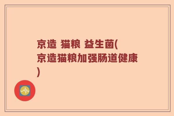 京造 猫粮 益生菌(京造猫粮加强肠道健康)