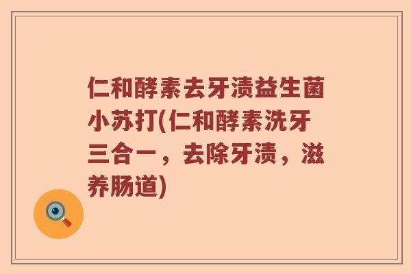 仁和酵素去牙渍益生菌小苏打(仁和酵素洗牙三合一,去除牙渍,滋养肠道) 仁和酵素去牙渍益生菌小苏打(仁和酵素洗牙三合一,去除牙渍,滋养肠道)