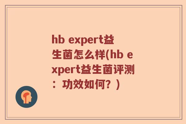 hb expert益生菌怎么样(hb expert益生菌评测：功效如何？)
