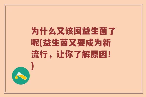 为什么又该囤益生菌了呢(益生菌又要成为新流行，让你了解原因！)
