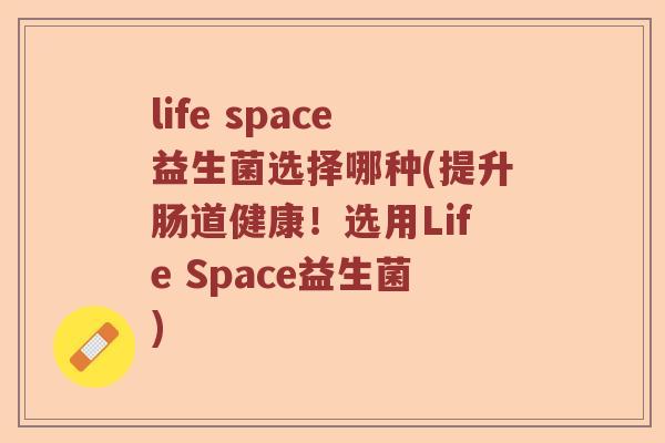life space益生菌选择哪种(提升肠道健康！选用Life Space益生菌)