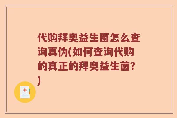 代购拜奥益生菌怎么查询真伪(如何查询代购的真正的拜奥益生菌？)