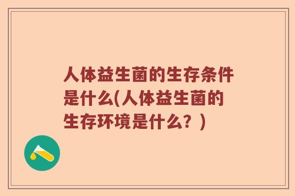 人体益生菌的生存条件是什么(人体益生菌的生存环境是什么？)