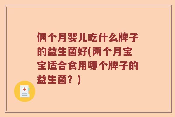 俩个月婴儿吃什么牌子的益生菌好(两个月宝宝适合食用哪个牌子的益生菌？)