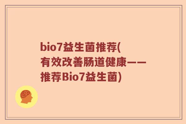 bio7益生菌推荐(有效改善肠道健康——推荐Bio7益生菌)