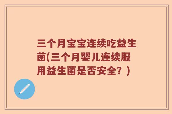 三个月宝宝连续吃益生菌(三个月婴儿连续服用益生菌是否安全?) 三个月宝宝连续吃益生菌(三个月婴儿连续服用益生菌是否安全?)