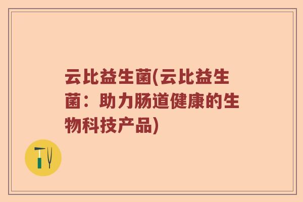 云比益生菌(云比益生菌：助力肠道健康的生物科技产品)