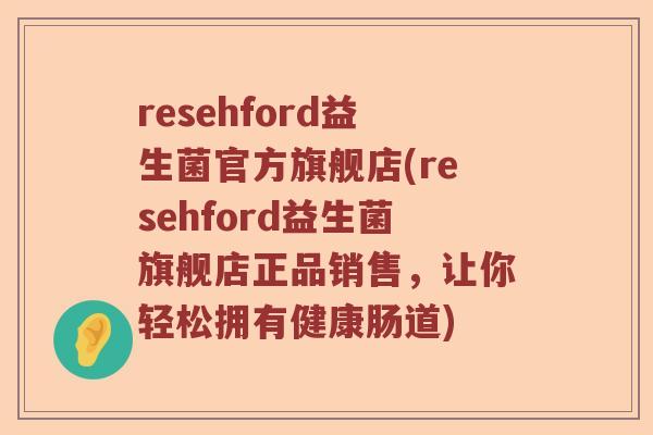 resehford益生菌官方旗舰店(resehford益生菌旗舰店正品销售，让你轻松拥有健康肠道)