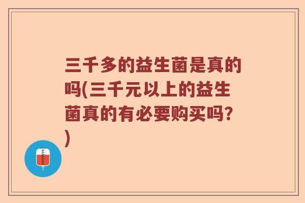 三千多的益生菌是真的吗(三千元以上的益生菌真的有必要购买吗？)
