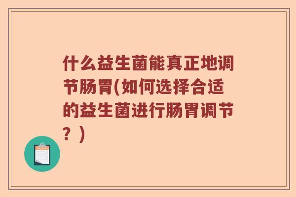 什么益生菌能真正地调节肠胃(如何选择合适的益生菌进行肠胃调节？)
