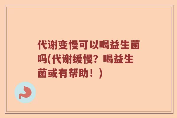 代谢变慢可以喝益生菌吗(代谢缓慢?喝益生菌或有帮助!) 代谢变慢可以喝益生菌吗(代谢缓慢?喝益生菌或有帮助!)