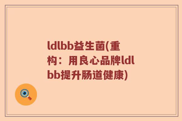 ldlbb益生菌(重构:用良心品牌ldlbb提升肠道健康) ldlbb益生菌(重构:用良心品牌ldlbb提升肠道健康)
