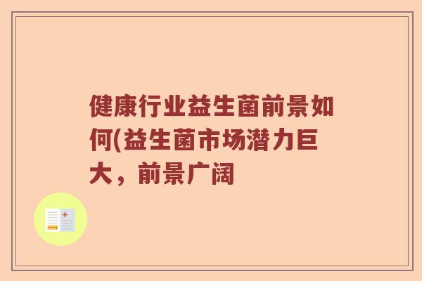 健康行业益生菌前景如何(益生菌市场潜力巨大，前景广阔
