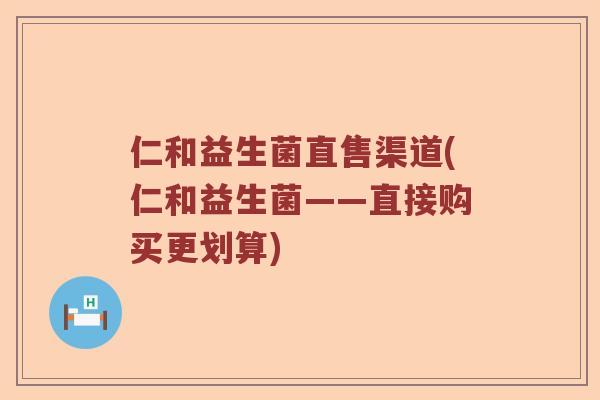 仁和益生菌直售渠道(仁和益生菌——直接购买更划算)