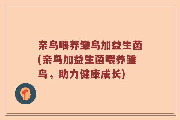 亲鸟喂养雏鸟加益生菌(亲鸟加益生菌喂养雏鸟,助力健康成长) 亲鸟喂养雏鸟加益生菌(亲鸟加益生菌喂养雏鸟,助力健康成长)